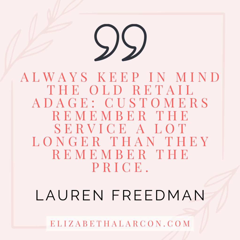ELIZABETH ALARCON - BLOG POST QUOTES - What Every Business Owner Needs to Know About Providing Great Customer Service in Four Easy Steps - LAUREN FREEDMAN