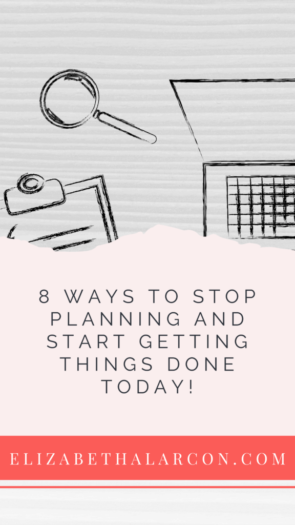 ELIZABETH ALARCON - PINTEREST - 8 Ways to Stop Planning and Start Getting Things Done Today!