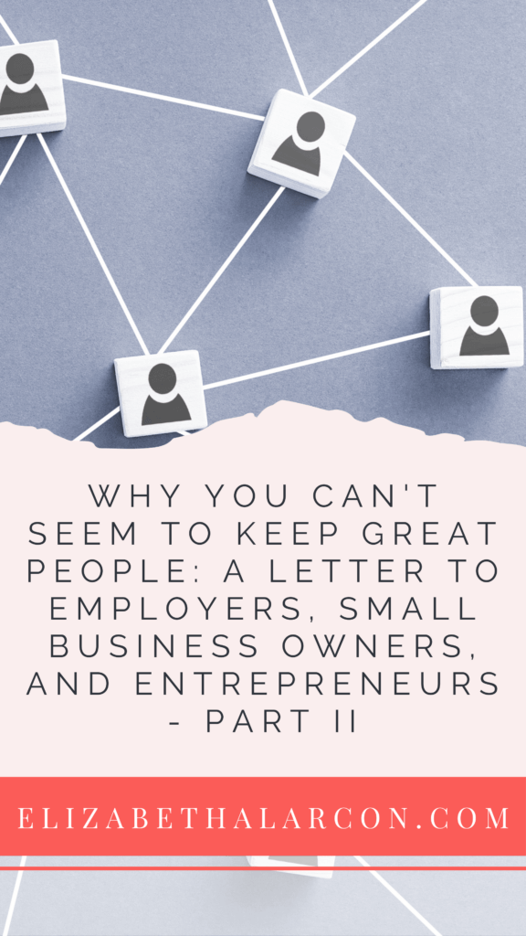 ELIZABETH ALARCON - PINTEREST - Why You Can't Seem To Keep Great People A Letter to Employers, Small Business Owners, and Entrepreneurs - PART II