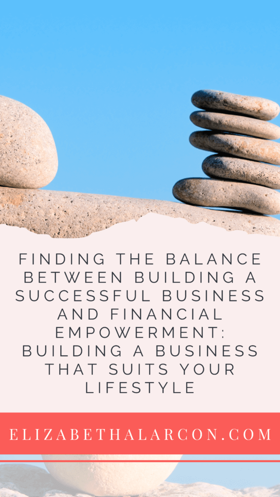 ELIZABETH ALARCON - PINTEREST - Finding the Balance Between Building a Successful Business and Financial Empowerment Building a Business That Suits Your Lifestyle